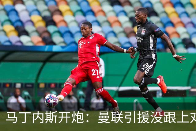 马丁内斯开炮：曼联引援没跟上对手